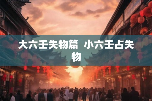 大六壬失物篇  小六壬占失物