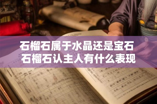 石榴石属于水晶还是宝石 石榴石认主人有什么表现