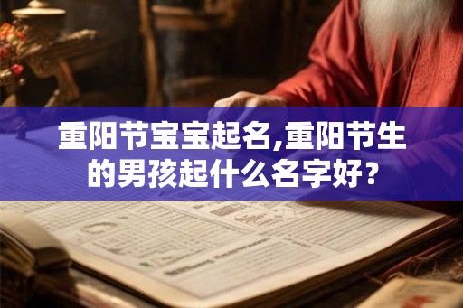 重阳节宝宝起名,重阳节生的男孩起什么名字好? 重阳节宝宝起名,重阳节生的男孩起什么名字好?
