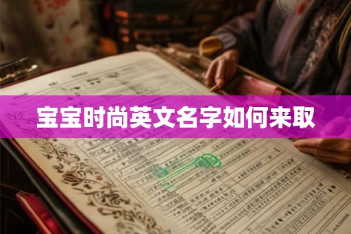 宝宝时尚英文名字如何来取 宝宝时尚英文名字如何来取