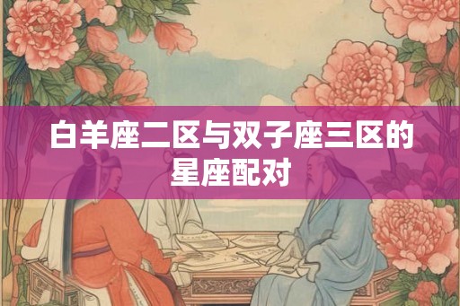 白羊座二区与双子座三区的星座配对