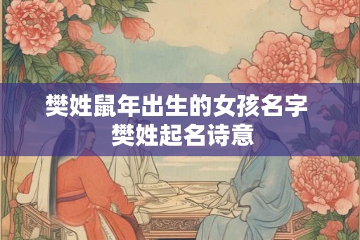 樊姓鼠年出生的女孩名字  樊姓起名诗意