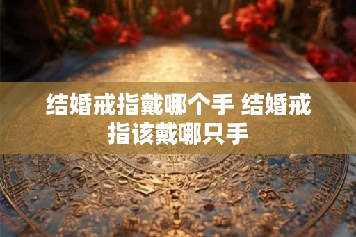 结婚戒指戴哪个手 结婚戒指该戴哪只手