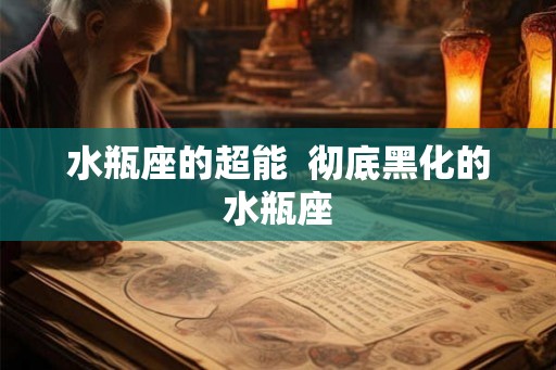 水瓶座的超能  彻底黑化的水瓶座