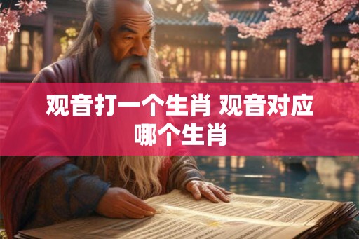 观音打一个生肖 观音对应哪个生肖