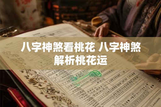 八字神煞看桃花 八字神煞解析桃花运