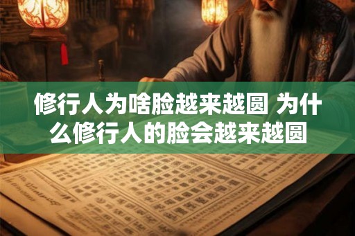 修行人为啥脸越来越圆 为什么修行人的脸会越来越圆