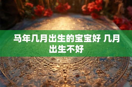 马年几月出生的宝宝好 几月出生不好