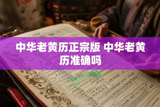 中华老黄历正宗版 中华老黄历准确吗