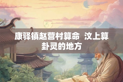 康驿镇赵营村算命  汶上算卦灵的地方