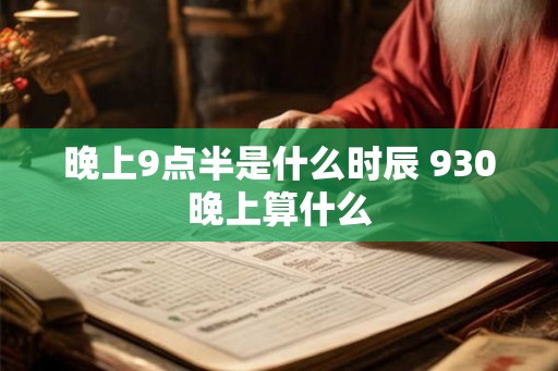 晚上9点半是什么时辰 930晚上算什么 晚上9点半是什么时辰 930晚上算什么