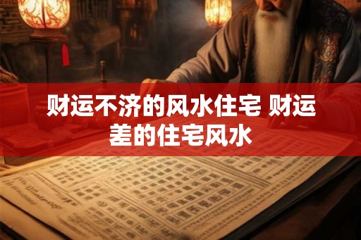 财运不济的风水住宅 财运差的住宅风水 财运不济的风水住宅 财运差的住宅风水