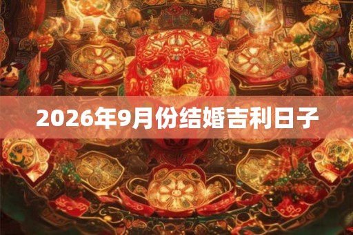 2026年9月份结婚吉利日子 2026年9月份结婚吉利日子