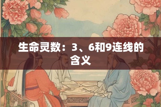 生命灵数:3、6和9连线的含义 生命灵数:3、6和9连线的含义