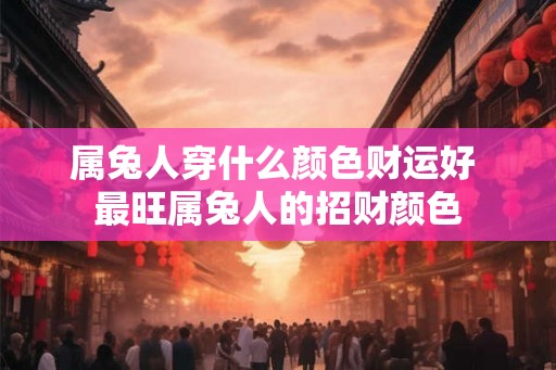 属兔人穿什么颜色财运好 最旺属兔人的招财颜色