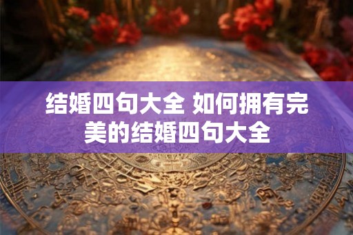 结婚四句大全 如何拥有完美的结婚四句大全