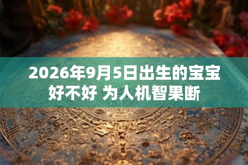 2026年9月5日出生的宝宝好不好 为人机智果断