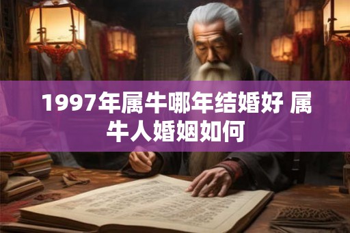 1997年属牛哪年结婚好 属牛人婚姻如何