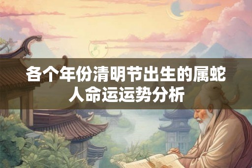 各个年份清明节出生的属蛇人命运运势分析