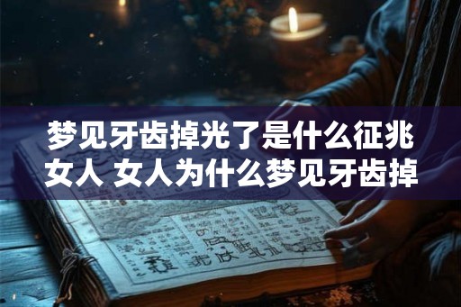 梦见牙齿掉光了是什么征兆女人 女人为什么梦见牙齿掉光了
