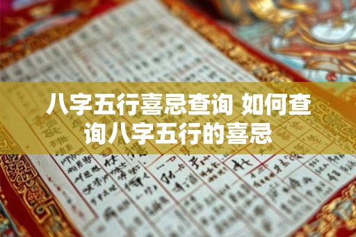 八字五行喜忌查询 如何查询八字五行的喜忌