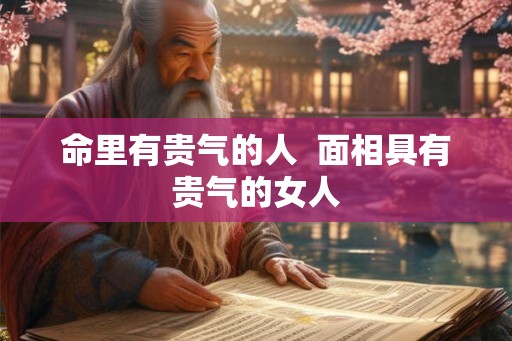 命里有贵气的人  面相具有贵气的女人