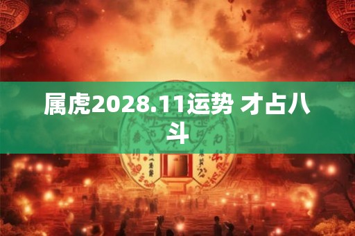 属虎2028.11运势 才占八斗