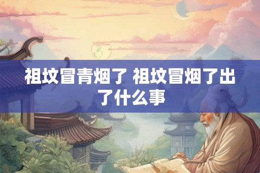 祖坟冒青烟了 祖坟冒烟了出了什么事