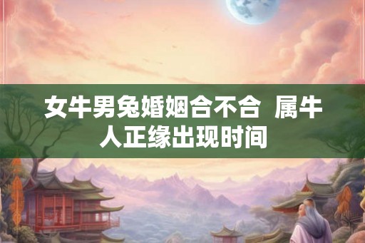 女牛男兔婚姻合不合  属牛人正缘出现时间