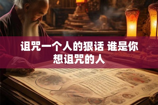 诅咒一个人的狠话 谁是你想诅咒的人