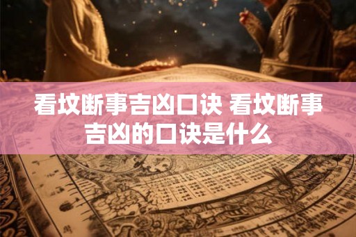 看坟断事吉凶口诀 看坟断事吉凶的口诀是什么