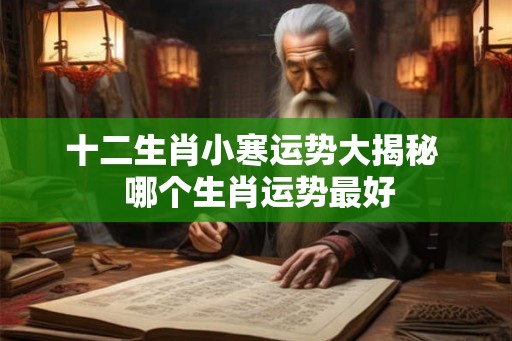 十二生肖小寒运势大揭秘  哪个生肖运势最好