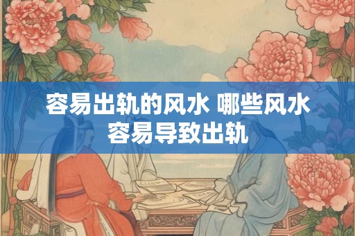 容易出轨的风水 哪些风水容易导致出轨