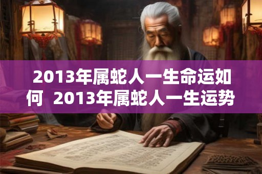 2013年属蛇人一生命运如何  2013年属蛇人一生运势
