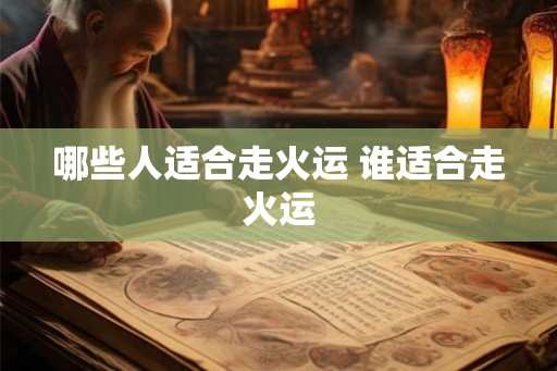 哪些人适合走火运 谁适合走火运