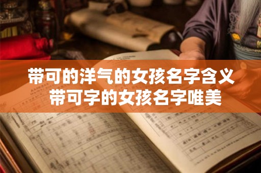 带可的洋气的女孩名字含义  带可字的女孩名字唯美