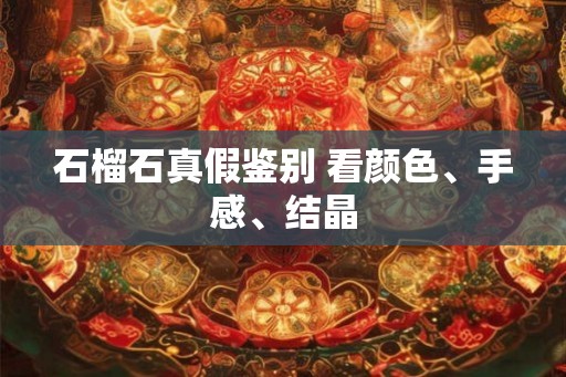 石榴石真假鉴别 看颜色、手感、结晶