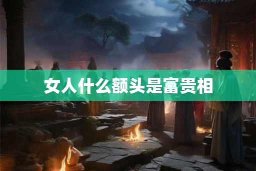 女人什么额头是富贵相