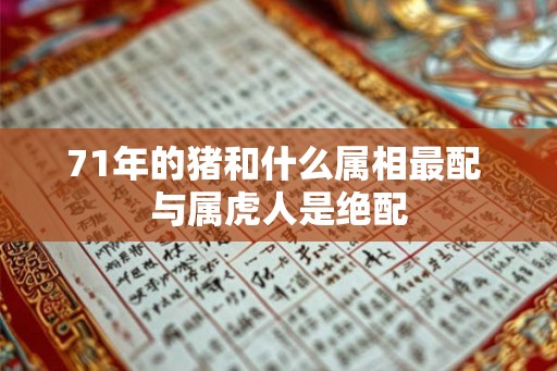 71年的猪和什么属相最配 与属虎人是绝配