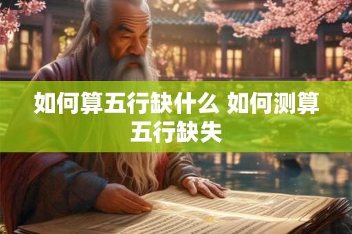 如何算五行缺什么 如何测算五行缺失