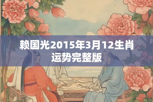 赖国光2015年3月12生肖运势完整版