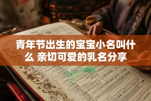 青年节出生的宝宝小名叫什么 亲切可爱的乳名分享