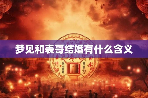 梦见和表哥结婚有什么含义 梦见和表哥结婚有什么含义