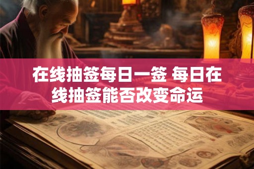 在线抽签每日一签 每日在线抽签能否改变命运