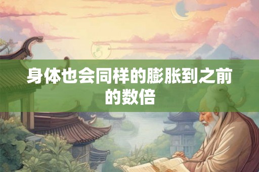 身体也会同样的膨胀到之前的数倍
