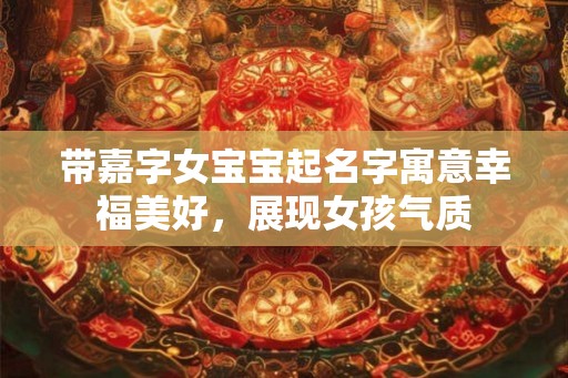 带嘉字女宝宝起名字寓意幸福美好，展现女孩气质