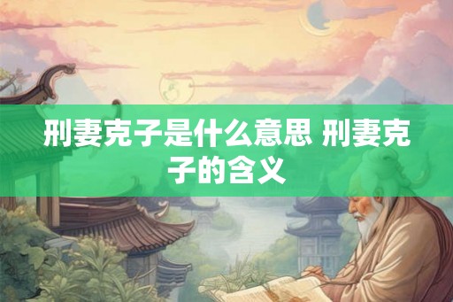刑妻克子是什么意思 刑妻克子的含义