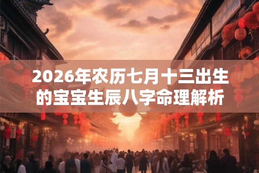 2026年农历七月十三出生的宝宝生辰八字命理解析
