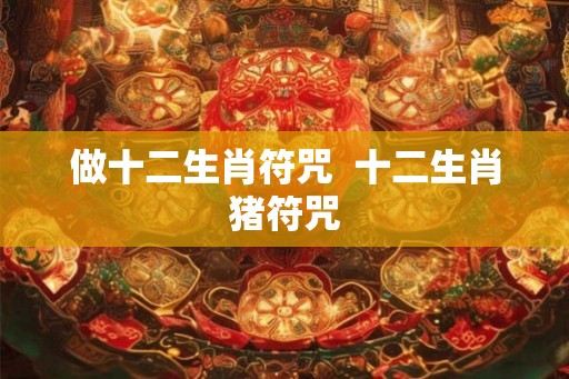 做十二生肖符咒  十二生肖猪符咒