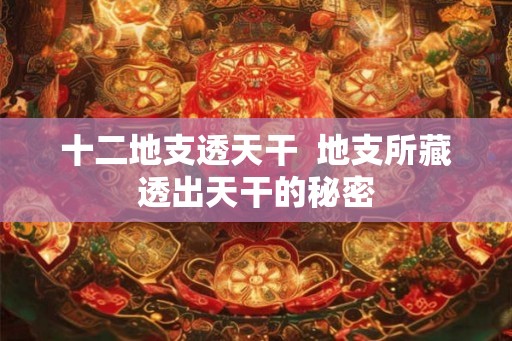 十二地支透天干  地支所藏透出天干的秘密